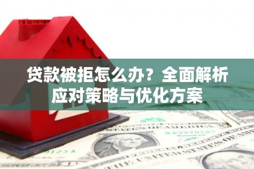 张店贷款被拒怎么办？全面解析应对策略与优化方案